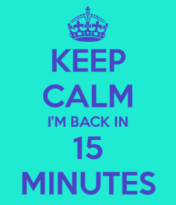 keep-calm-im-back-in-15-minutes